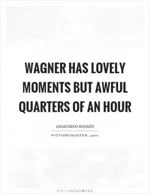Wagner has lovely moments but awful quarters of an hour Picture Quote #1