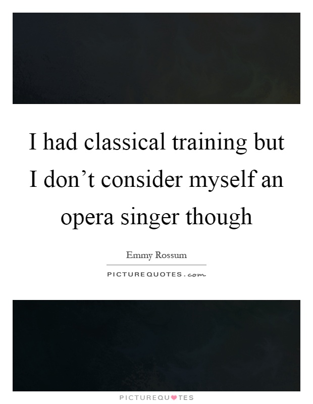 I had classical training but I don't consider myself an opera singer though Picture Quote #1