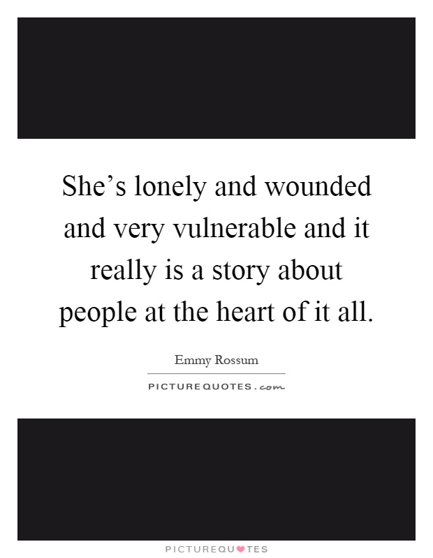 She's lonely and wounded and very vulnerable and it really is a story about people at the heart of it all Picture Quote #1