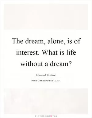 The dream, alone, is of interest. What is life without a dream? Picture Quote #1