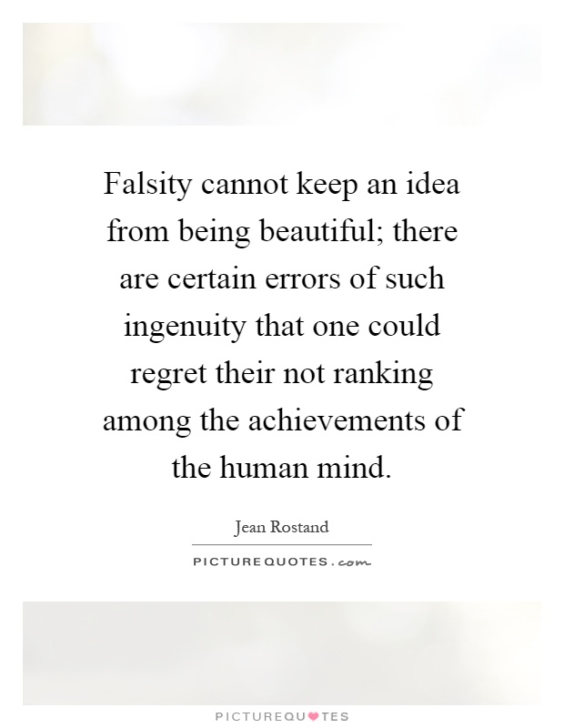 Falsity cannot keep an idea from being beautiful; there are certain errors of such ingenuity that one could regret their not ranking among the achievements of the human mind Picture Quote #1