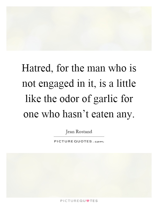 Hatred, for the man who is not engaged in it, is a little like the odor of garlic for one who hasn't eaten any Picture Quote #1
