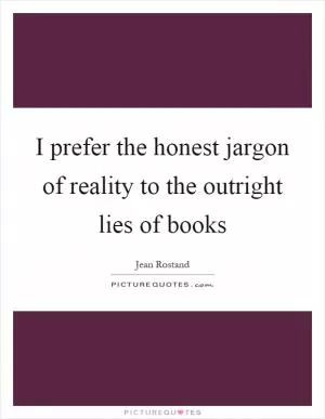 I prefer the honest jargon of reality to the outright lies of books Picture Quote #1