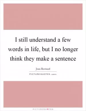 I still understand a few words in life, but I no longer think they make a sentence Picture Quote #1
