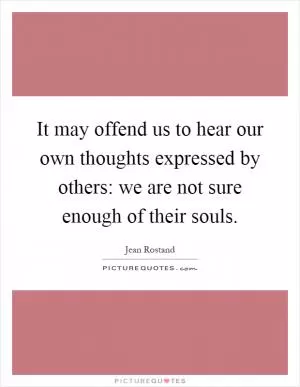 It may offend us to hear our own thoughts expressed by others: we are not sure enough of their souls Picture Quote #1