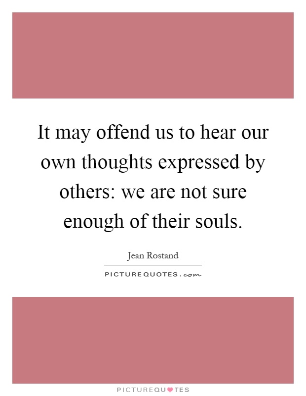 It may offend us to hear our own thoughts expressed by others: we are not sure enough of their souls Picture Quote #1