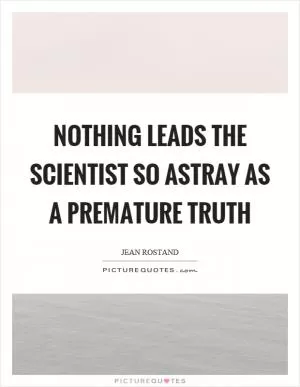 Nothing leads the scientist so astray as a premature truth Picture Quote #1