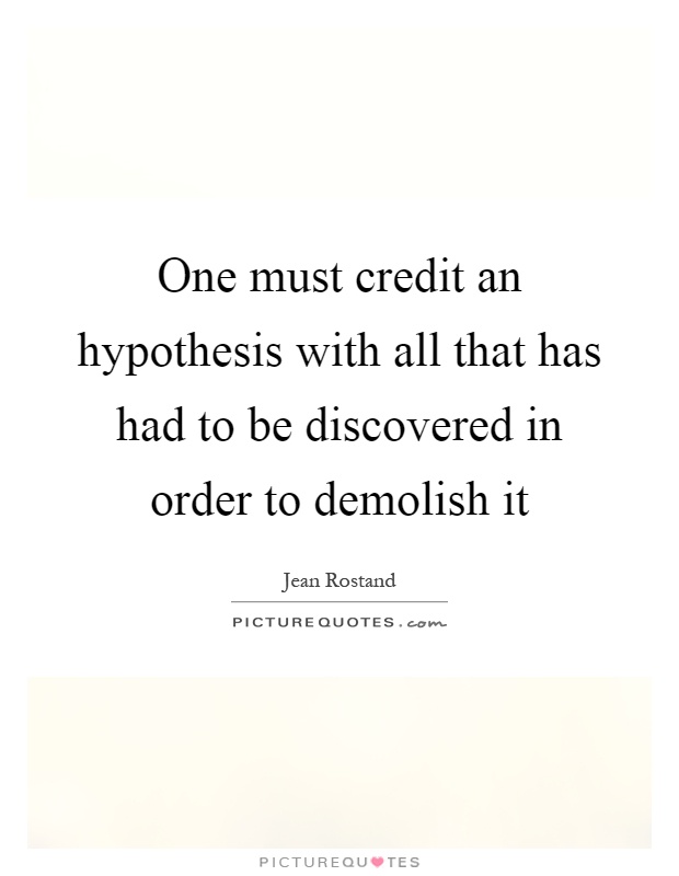 One must credit an hypothesis with all that has had to be discovered in order to demolish it Picture Quote #1