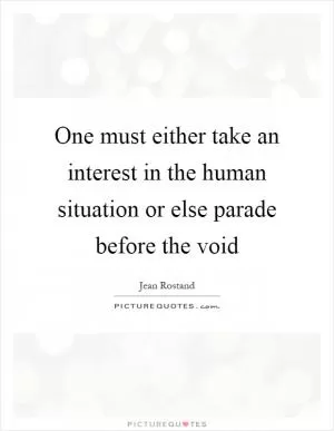 One must either take an interest in the human situation or else parade before the void Picture Quote #1