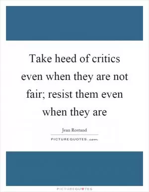 Take heed of critics even when they are not fair; resist them even when they are Picture Quote #1
