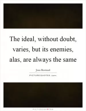 The ideal, without doubt, varies, but its enemies, alas, are always the same Picture Quote #1