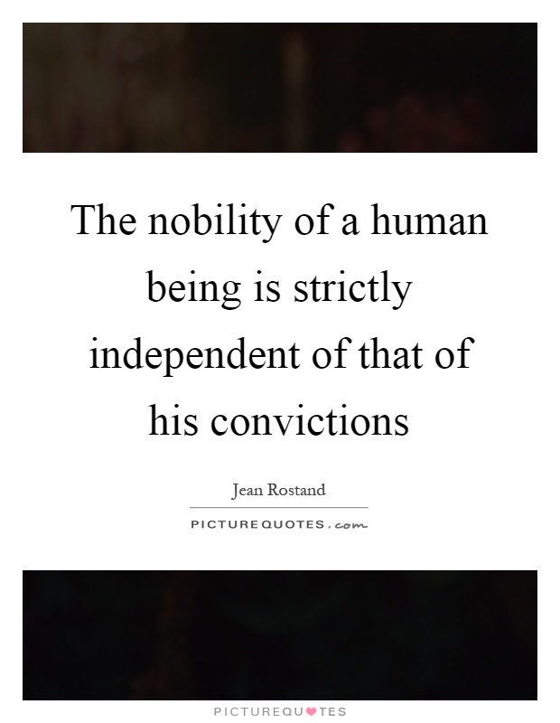 The nobility of a human being is strictly independent of that of his convictions Picture Quote #1