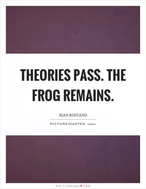 Theories pass. The frog remains Picture Quote #1