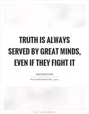 Truth is always served by great minds, even if they fight it Picture Quote #1