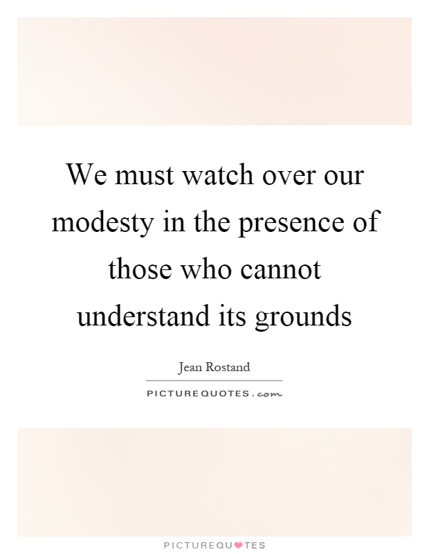 We must watch over our modesty in the presence of those who cannot understand its grounds Picture Quote #1