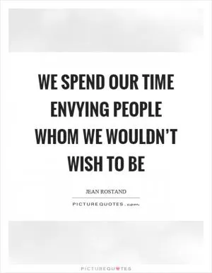 We spend our time envying people whom we wouldn’t wish to be Picture Quote #1