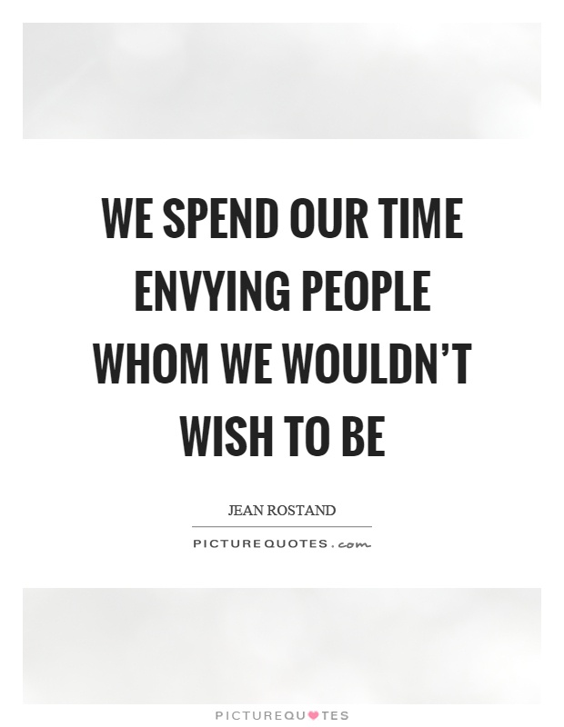 We spend our time envying people whom we wouldn't wish to be Picture Quote #1