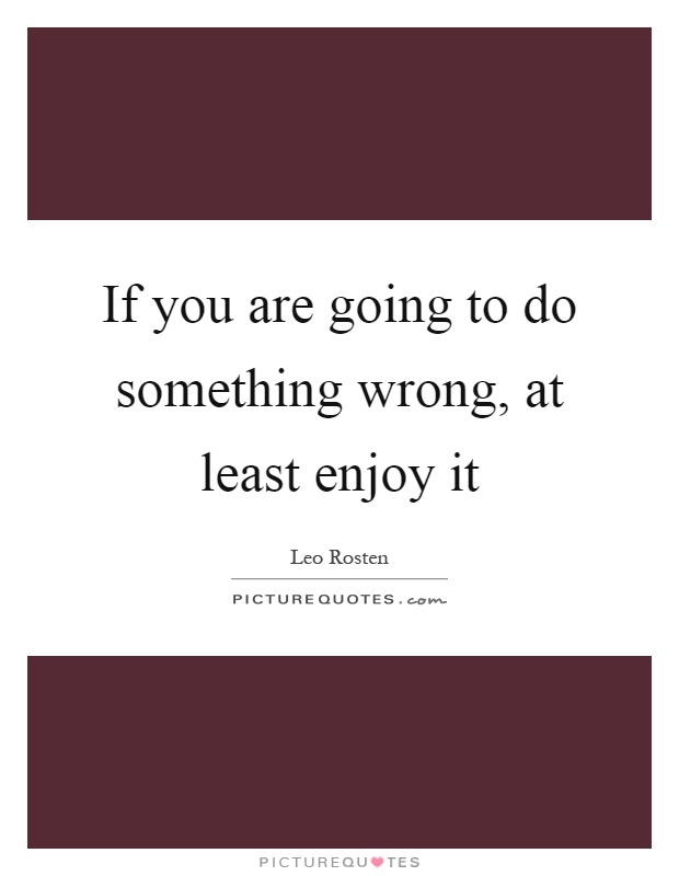 If you are going to do something wrong, at least enjoy it Picture Quote #1
