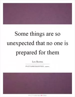 Some things are so unexpected that no one is prepared for them Picture Quote #1