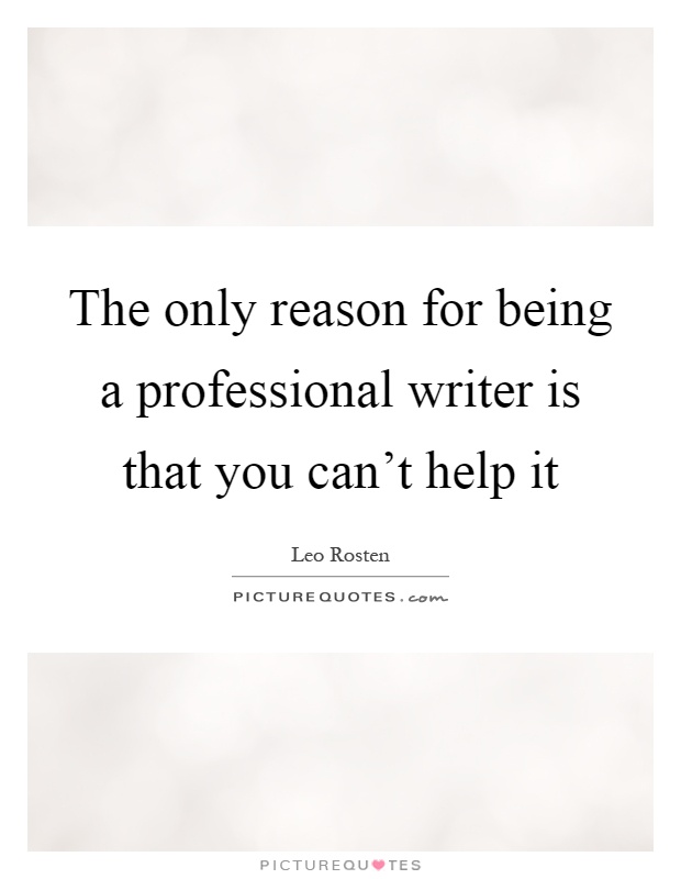 The only reason for being a professional writer is that you can't help it Picture Quote #1