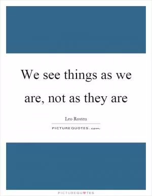 We see things as we are, not as they are Picture Quote #1