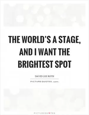 The world’s a stage, and I want the brightest spot Picture Quote #1