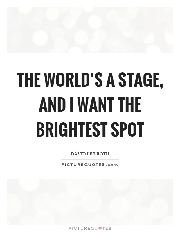 The world's a stage, and I want the brightest spot Picture Quote #1