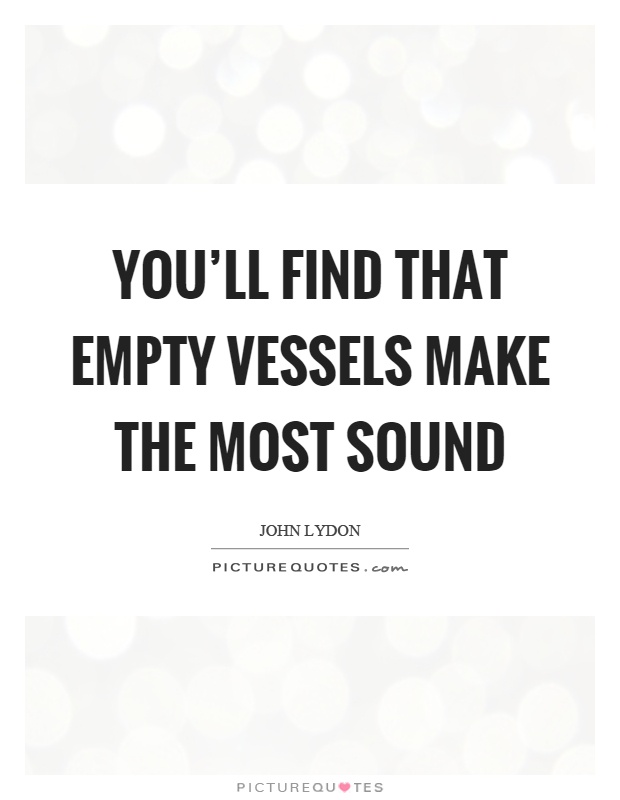 You'll find that empty vessels make the most sound Picture Quote #1
