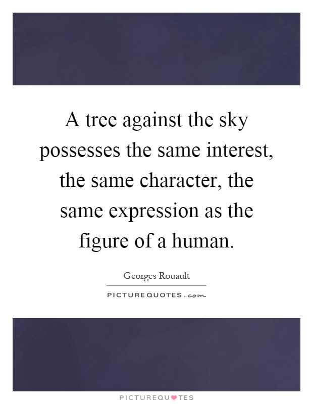 A tree against the sky possesses the same interest, the same character, the same expression as the figure of a human Picture Quote #1