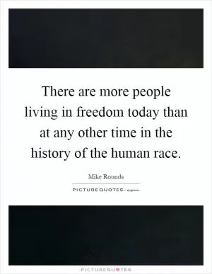 There are more people living in freedom today than at any other time in the history of the human race Picture Quote #1
