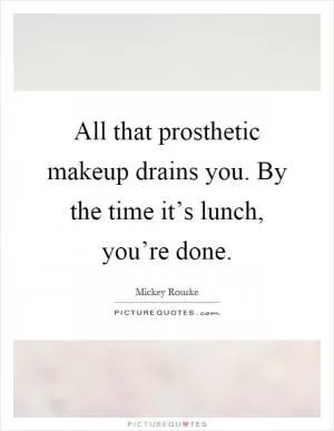 All that prosthetic makeup drains you. By the time it’s lunch, you’re done Picture Quote #1