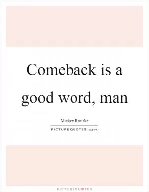 Comeback is a good word, man Picture Quote #1