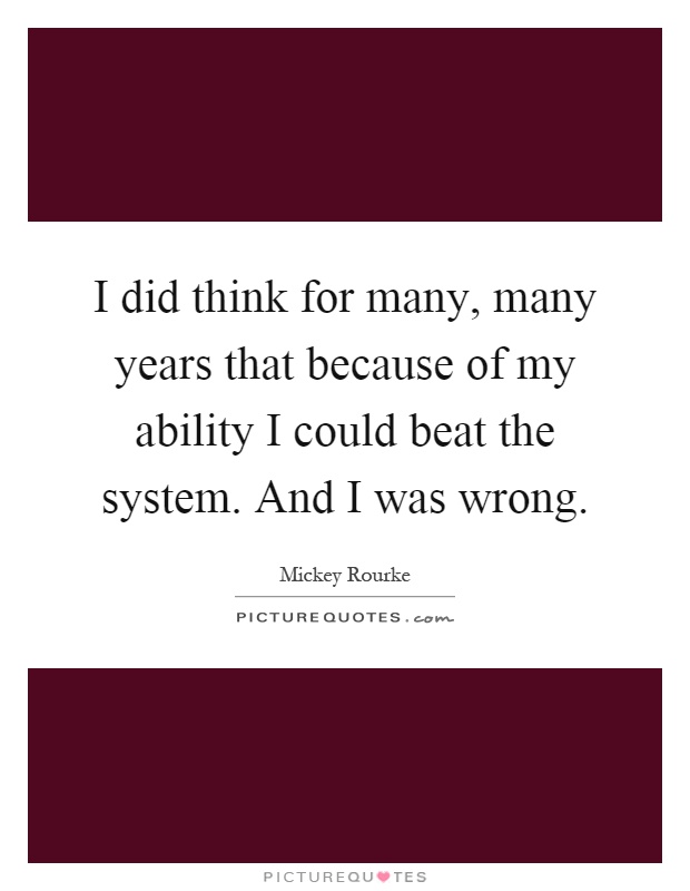 I did think for many, many years that because of my ability I could beat the system. And I was wrong Picture Quote #1