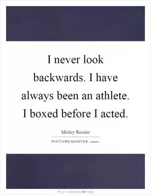 I never look backwards. I have always been an athlete. I boxed before I acted Picture Quote #1