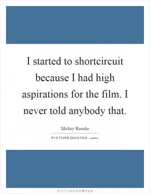 I started to shortcircuit because I had high aspirations for the film. I never told anybody that Picture Quote #1