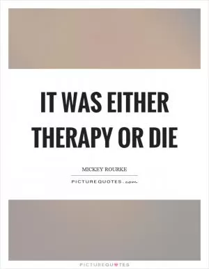 It was either therapy or die Picture Quote #1