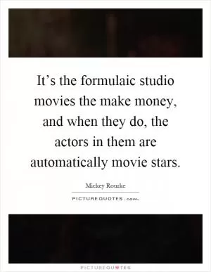 It’s the formulaic studio movies the make money, and when they do, the actors in them are automatically movie stars Picture Quote #1