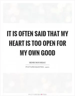 It is often said that my heart is too open for my own good Picture Quote #1