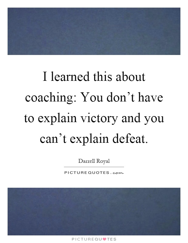 I learned this about coaching: You don't have to explain victory and you can't explain defeat Picture Quote #1