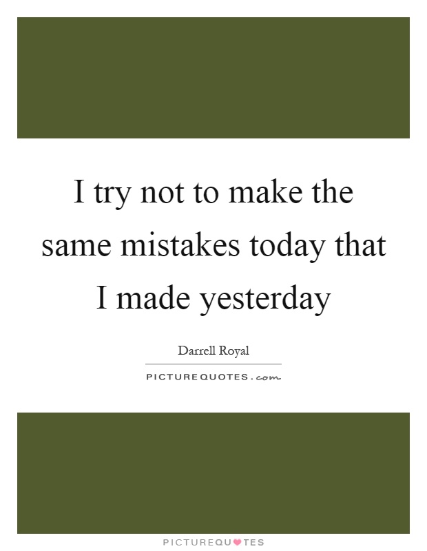 I try not to make the same mistakes today that I made yesterday Picture Quote #1