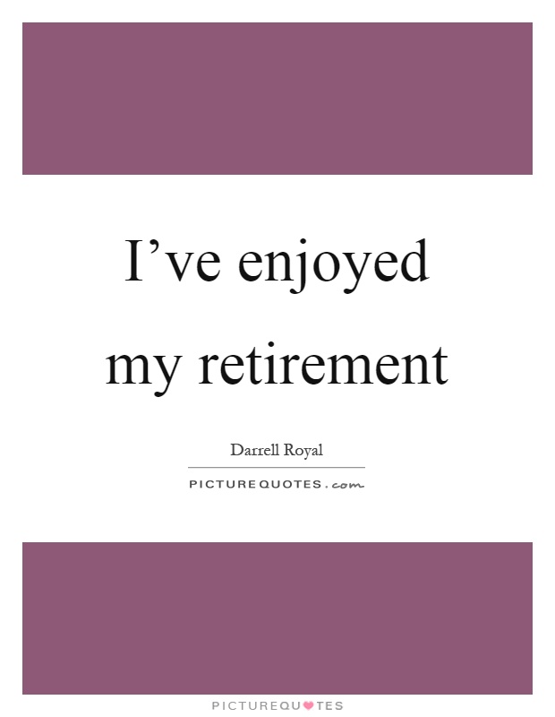 I've enjoyed my retirement Picture Quote #1