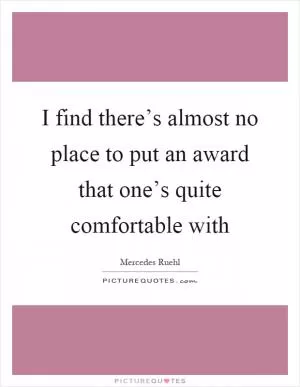 I find there’s almost no place to put an award that one’s quite comfortable with Picture Quote #1