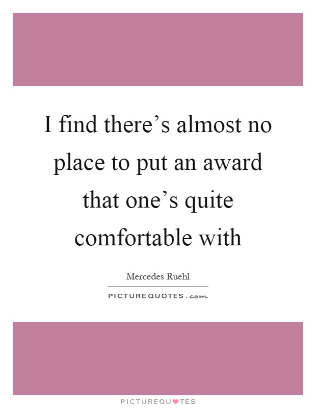 I find there's almost no place to put an award that one's quite comfortable with Picture Quote #1