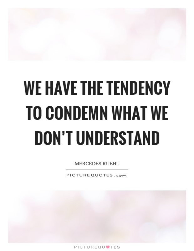 We have the tendency to condemn what we don't understand Picture Quote #1