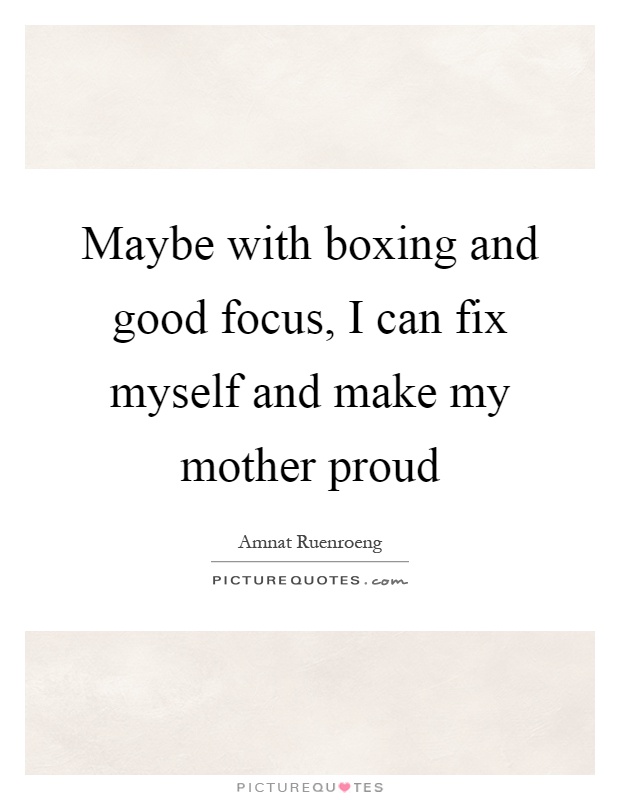 Maybe with boxing and good focus, I can fix myself and make my mother proud Picture Quote #1