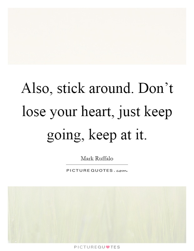 Also, stick around. Don't lose your heart, just keep going, keep at it Picture Quote #1