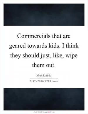 Commercials that are geared towards kids. I think they should just, like, wipe them out Picture Quote #1