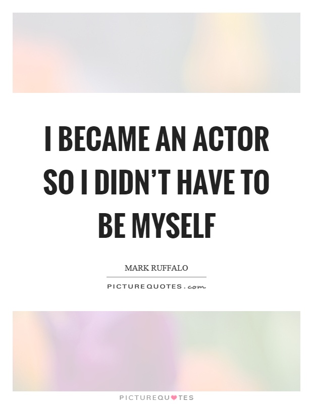 I became an actor so I didn't have to be myself Picture Quote #1