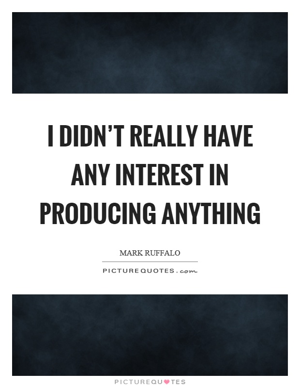 I didn't really have any interest in producing anything Picture Quote #1