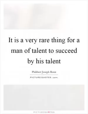 It is a very rare thing for a man of talent to succeed by his talent Picture Quote #1